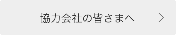 協力会社の皆さまへ